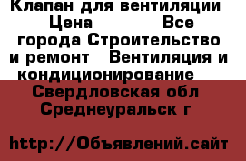 Клапан для вентиляции › Цена ­ 5 000 - Все города Строительство и ремонт » Вентиляция и кондиционирование   . Свердловская обл.,Среднеуральск г.